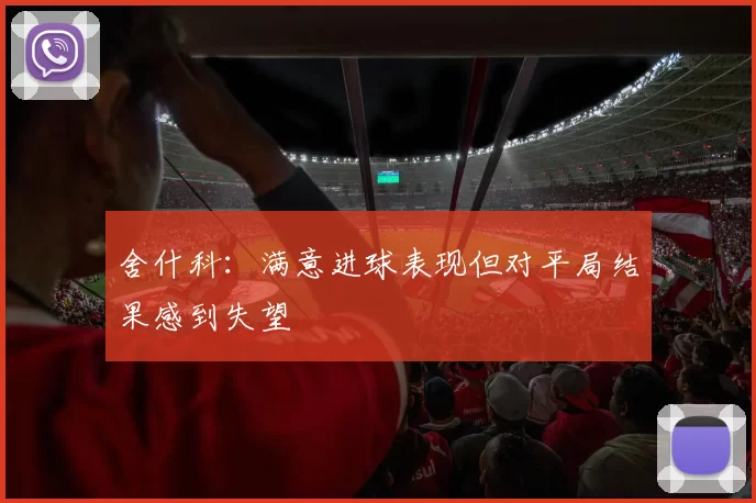 舍什科：满意进球表现但对平局结果感到失望