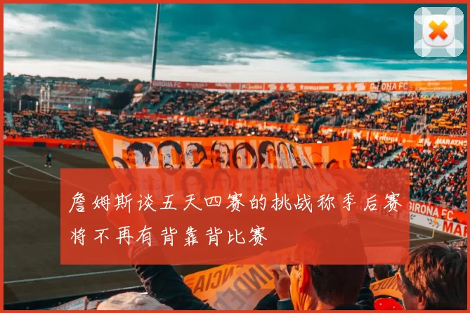 詹姆斯谈五天四赛的挑战称季后赛将不再有背靠背比赛