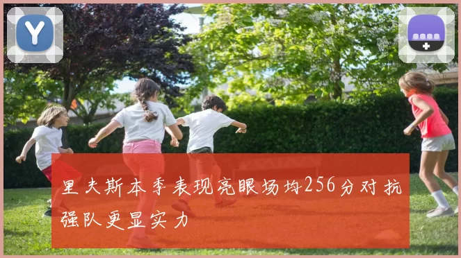 里夫斯本季表现亮眼场均256分对抗强队更显实力