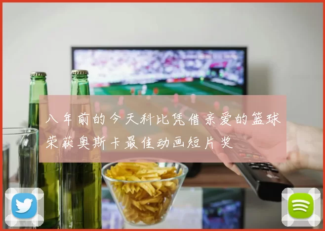 八年前的今天科比凭借亲爱的篮球荣获奥斯卡最佳动画短片奖