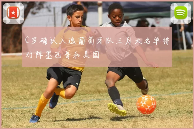 C罗确认入选葡萄牙队三月大名单将对阵墨西哥和美国