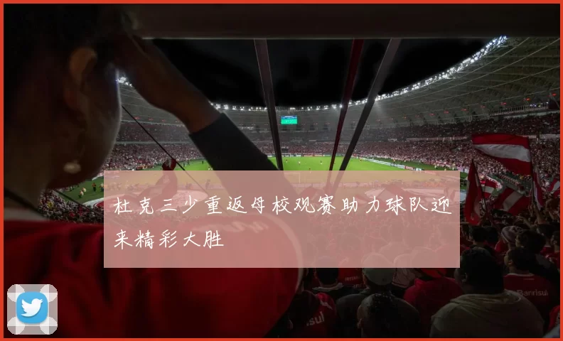 杜克三少重返母校观赛助力球队迎来精彩大胜
