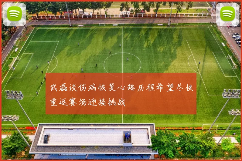 武磊谈伤病恢复心路历程希望尽快重返赛场迎接挑战