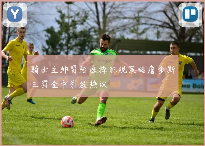 骑士主帅冒险选择犯规策略詹金斯三罚全中引发热议
