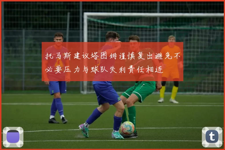 托马斯建议塔图姆谨慎复出避免不必要压力与球队失利责任相连