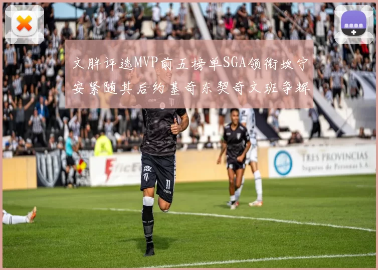 文胖评选MVP前五榜单SGA领衔坎宁安紧随其后约基奇东契奇文班争辉
